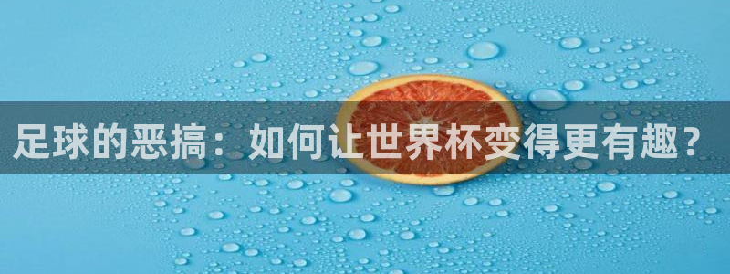 世界杯官网：足球的恶搞：如何让世界杯变得更有趣？